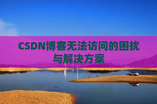 CSDN博客无法访问的困扰与解决方案