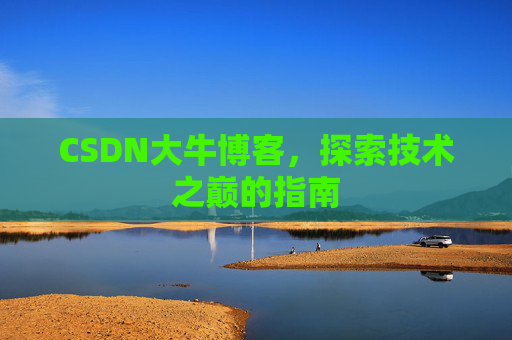 CSDN大牛博客，探索技术之巅的指南