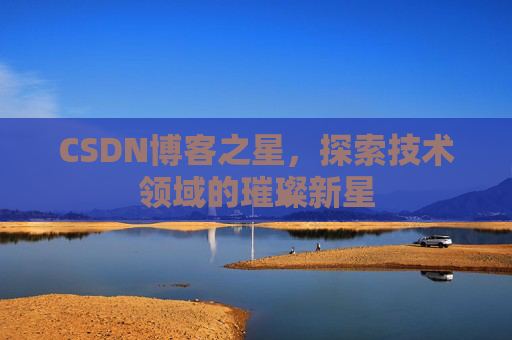 CSDN博客之星，探索技术领域的璀璨新星